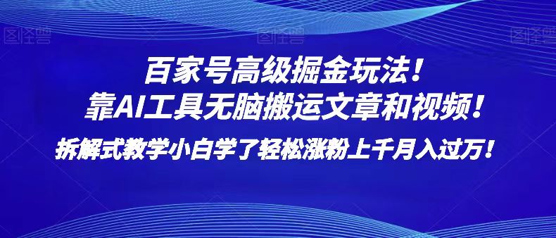 百家号高级掘金玩法！靠AI无脑搬运文章和视频！小白学了轻松涨粉上千月入过万！-创客聚集地