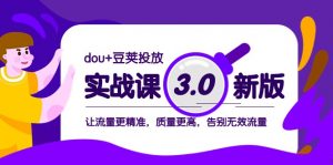 dou+豆荚投放实战课3.0新版，让流量更精准，质量更高，告别无效流量-创客聚集地