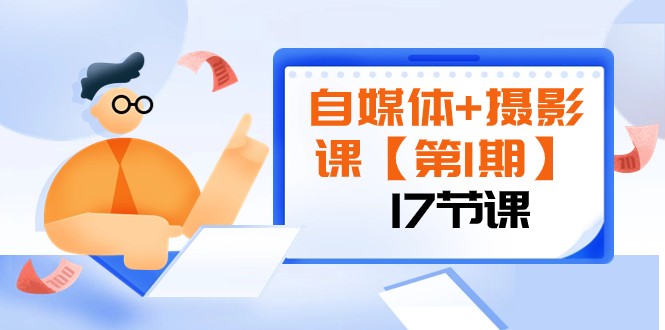 自媒体+摄影课【第1期】由浅到深 循环渐进 让作品刷爆 各大社交平台（17节)-创客聚集地