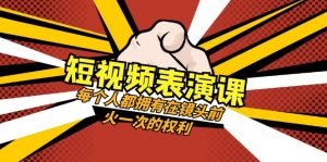 短视频表演课：每个人都拥有在镜头前火一次的权利（49节视频课）-创客聚集地