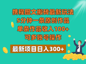 携程图文搬砖最新玩法，5分钟一条原创作品，单条作品收入100+，可多账号操作-创客聚集地
