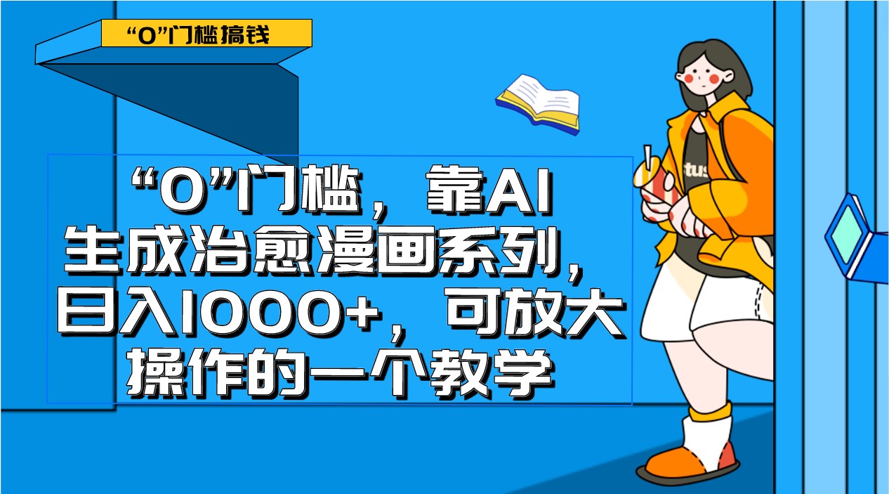 0门槛，靠AI生成治愈漫画系列，日入1000+，可放大操作的一个教学-创客聚集地