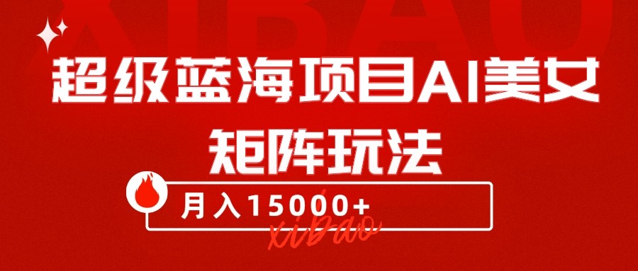 超级蓝海项目AI美女矩阵玩法，只需几分钟，获取到大量原创美女素材，轻松做矩阵-创客聚集地