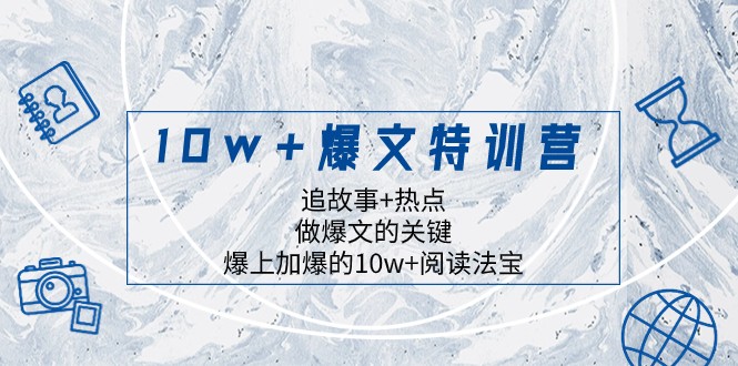 10w+爆文特训营，追故事+热点，做爆文的关键 爆上加爆的10w+阅读法宝-创客聚集地