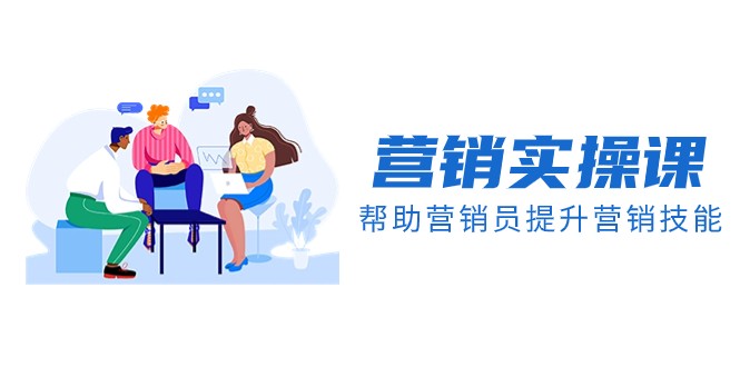 营销实操课,帮助营销员提升营销技能【完结】【音频+文档】-创客聚集地