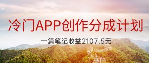 冷门APP创作分成计划，最新风口，做第一批吃螃蟹的人，一篇笔记收益2107.5元-创客聚集地