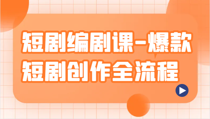 短剧编剧课-爆款短剧创作全流程，涵盖几乎所有短剧创作相关的知识和技巧-创客聚集地
