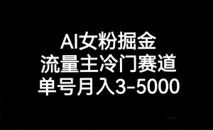 AI女粉掘金，流量主冷门赛道，单号月入3000-5000-创客聚集地