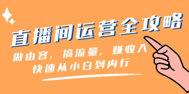 直播间运营全攻略：做由容，搞流量，赚收入一快速从小白到内行（46节课）-创客聚集地
