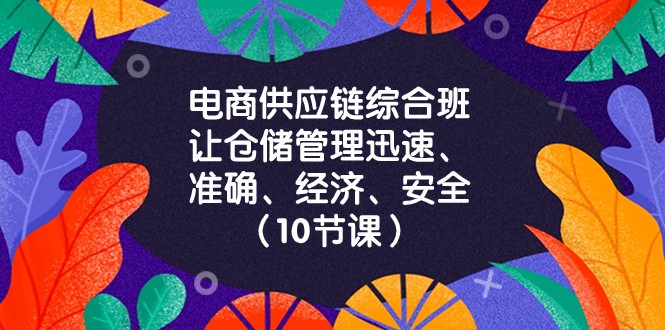 电商供应链综合班，让仓储管理迅速、准确、经济、安全！（10节课）-创客聚集地