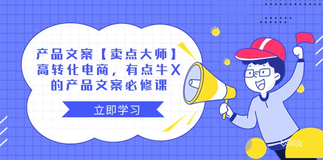 产品文案【卖点大师】高转化电商，有点牛X的 产品文案必修课-创客聚集地