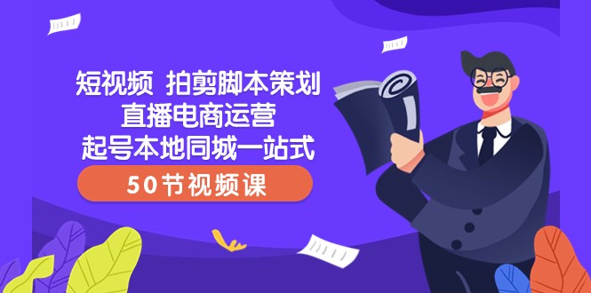 短视频拍剪脚本策划直播电商运营起号本地同城一站式（50节视频课）-创客聚集地