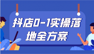 抖店0-1实操落地全方案，从0开始实操运营，解决售前、售中、售后各种疑难问题-创客聚集地