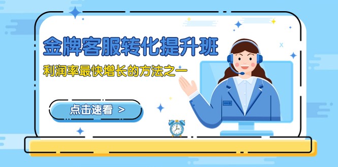 金牌客服-转化提升班，利润率最快增长的方法之一（9节课）-创客聚集地