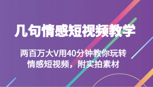 几句情感短视频教学 两百万大V用40分钟教你玩转情感短视频，附实拍素材-创客聚集地