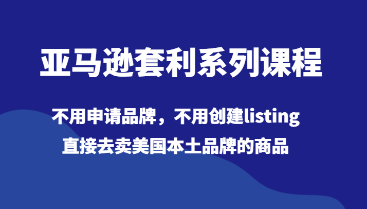 亚马逊套利系列课程，不用申请品牌，不用创建listing，直接去卖美国本土品牌的商品-创客聚集地