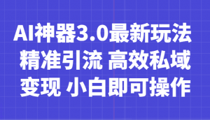 AI神器3.0最新玩法 精准引流 高效私域变现 小白即可操作 轻松日入700+-创客聚集地
