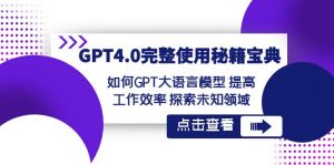 GPT4.0完整使用秘籍宝典：如何使用GPT大语言模型 提高工作效率 探索未知领域-创客聚集地