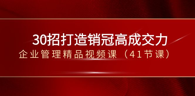 30招打造销冠高成交力-企业管理精品视频课（41节课）-创客聚集地
