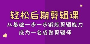 轻松后期剪辑课：从基础一步一步锻炼剪辑能力，成为一名成熟剪辑师（15节课）-创客聚集地