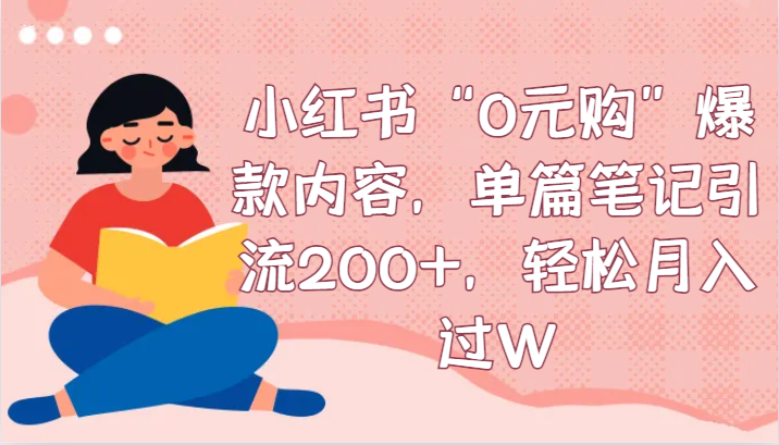 小红书“0元购”爆款内容，单篇笔记引流200+，轻松月入过W-创客聚集地