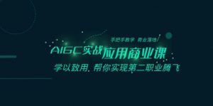 AIGC实战应用商业课：手把手教学 商业落地 学以致用 帮你实现第二职业腾飞-创客聚集地