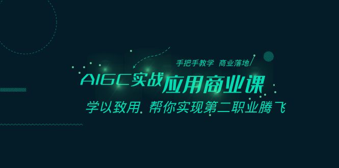 AIGC实战应用商业课：手把手教学 商业落地 学以致用 帮你实现第二职业腾飞-创客聚集地