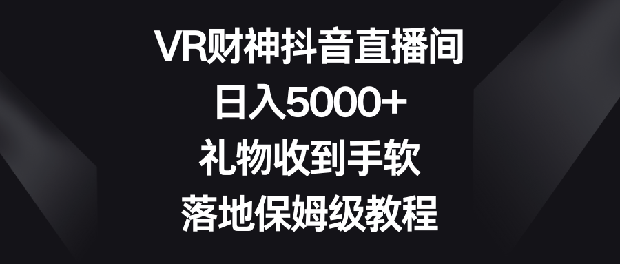 VR财神抖音直播间，日入5000+，礼物收到手软，落地保姆级教程-创客聚集地