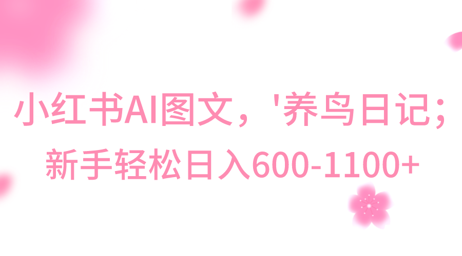 小红书AI图文号‘养鸟日记’，小白轻松日入600+-创客聚集地