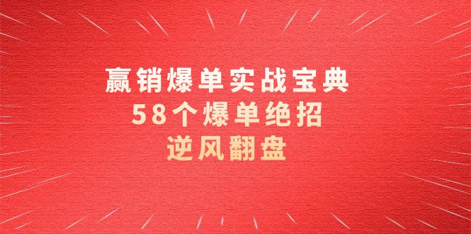 赢销爆单实操宝典，58个爆单绝招，逆风翻盘（63节课）-创客聚集地