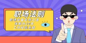 《职场法则》职场必备生存之道，体制内20年工作经验总结（17节课）-创客聚集地