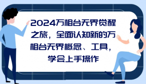 2024万相台无界觉醒之旅，全面认知新的万相台无界概念和工具，学会上手操作-创客聚集地