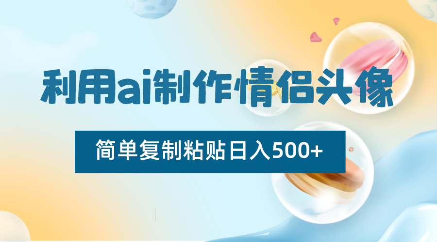 利用ai制作情侣头像，简单复制粘贴日入500+，零成本适合新手制作-创客聚集地