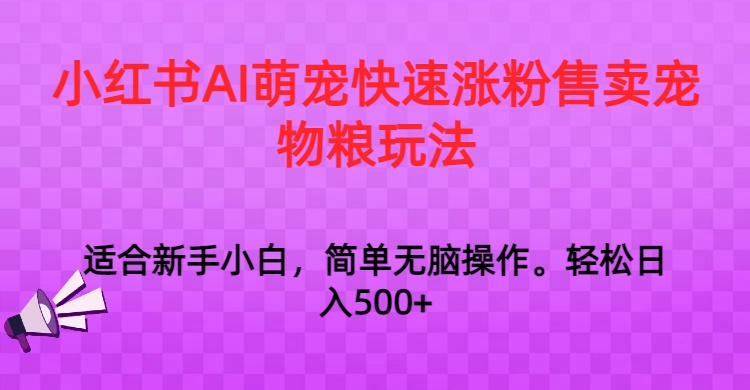 小红书AI萌宠快速涨粉售卖宠物粮玩法，日入1000+-创客聚集地