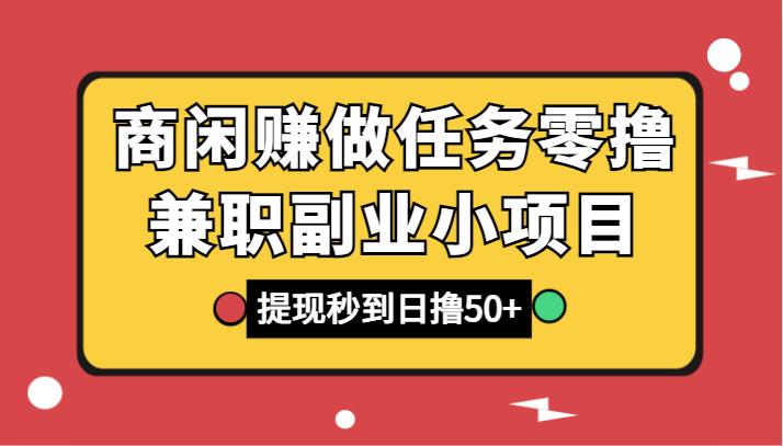 商闲赚做任务零撸兼职副业小项目，提现秒到，日撸50+-创客聚集地
