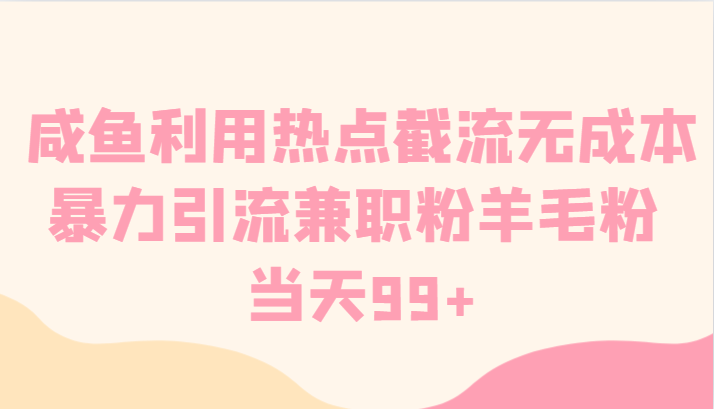 咸鱼利用热点截流无成本暴力引流兼职粉羊毛粉 当天99+-创客聚集地