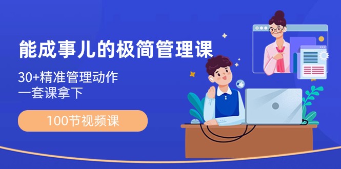 能成事儿极简管理课：100节视频课，30+精准管理动作，一套课拿下-创客聚集地
