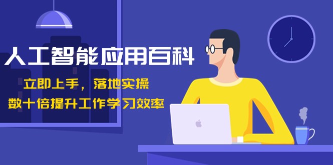人工智能应用百科，立即上手落地实操，数十倍提升工作学习效率！-创客聚集地