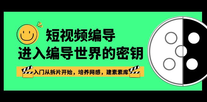 短视频编导，进入编导世界的密钥，入门从拆片开始，培养网感，建素素库-创客聚集地