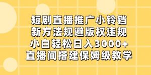 短剧直播推广小铃铛，小白轻松日入3000+，新方法规避版权违规，直播间搭建保姆级教学-创客聚集地