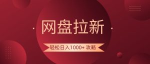 网盘拉新轻松日入1000+攻略，很多人每天日入几千，都在闷声发财！-创客聚集地