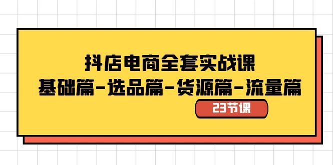 抖店电商全套实战课：基础篇-选品篇-货源篇-流量篇（23节课）-创客聚集地