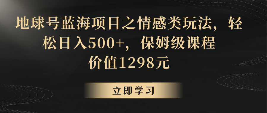 地球号蓝海项目之情感类玩法，轻松日入500+，保姆级教程-创客聚集地