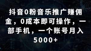 抖音0粉音乐推广赚佣金，0成本即可操作，一部手机，一个账号月入5000+-创客聚集地