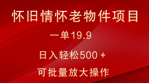 怀旧情怀老物件项目，一单19.9，日入轻松500＋，无操作难度，小白可轻松上手-创客聚集地