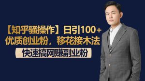 【知乎骚操作】日引100+优质创业粉，移花接木法，快速搞网赚副业粉-创客聚集地
