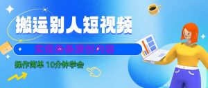 10分钟学会搬运别人短视频，剪辑处理后实现条条原创内容-创客聚集地