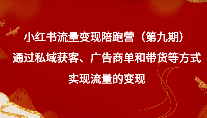 小红书流量变现陪跑营（第九期）通过私域获客、广告商单和带货等方式实现流量变现-创客聚集地