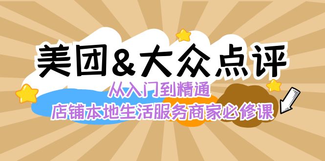 美团+大众点评 从入门到精通：店铺本地生活 流量提升 店铺运营 推广秘术 评价管理-创客聚集地