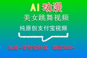 AI动漫美女跳舞视频，纯原创支付宝视频，私域+支付宝分成，稳定500+-创客聚集地